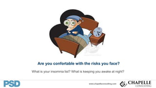 www.chapelleconsulting.com
Are you confortable with the risks you face?
What is your insomnia list? What is keeping you awake at night?
 