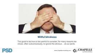 www.chapelleconsulting.com
Willful blindness
Too good to be true or too painful to consider; for many reasons we
chose, often subconsciously, to ignore the obvious… at our perils.
 
