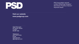 www.chapelleconsulting.com
PSD Group global network
London/Hong Kong/Shanghai/
Manchester/Frankfurt/Munich/
Haywards Heath
Visit our website
www.psdgroup.com
Gail Danvers
62 Queen Street
London
EC4R 1EB
Telephone
020 7970 9700
Email
Gail.danvers
@psdgroup.com
 
