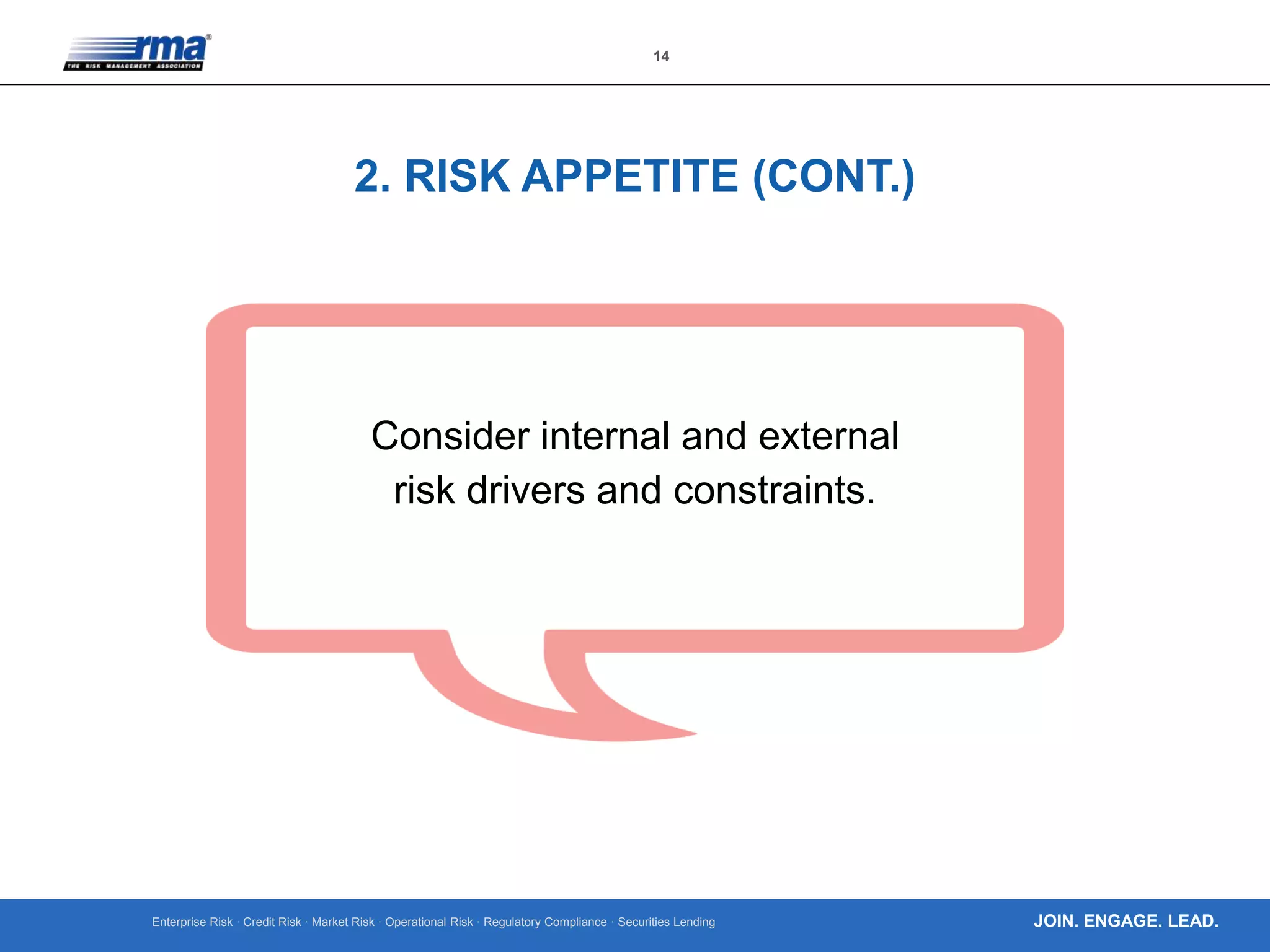 Enterprise Risk · Credit Risk · Market Risk · Operational Risk · Regulatory Compliance · Securities Lending
14
JOIN. ENGAGE. LEAD.
2. RISK APPETITE (CONT.)
Consider internal and external
risk drivers and constraints.
 