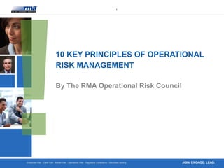Enterprise Risk · Credit Risk · Market Risk · Operational Risk · Regulatory Compliance · Securities Lending
1
JOIN. ENGAGE. LEAD.
10 KEY PRINCIPLES OF OPERATIONAL
RISK MANAGEMENT
By The RMA Operational Risk Council
 