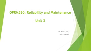 OPRM530: Reliability and Maintenance
Unit 3
Dr. Anuj Dixit
UID :29799
 