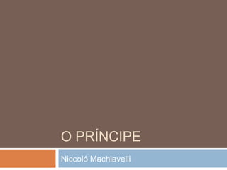 O PRÍNCIPE
Niccoló Machiavelli

 