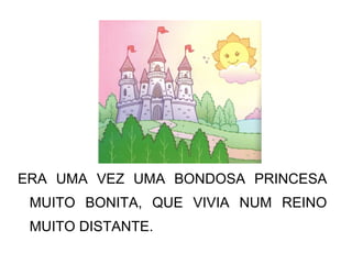 ERA UMA VEZ UMA BONDOSA PRINCESA
MUITO BONITA, QUE VIVIA NUM REINO
MUITO DISTANTE.
 