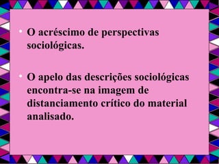 O acréscimo de perspectivas sociológicas. O apelo das descrições sociológicas encontra-se na imagem de distanciamento crítico do material analisado. 