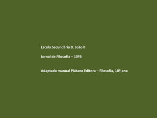 Escola Secundária D. João II

Jornal de Filosofia – 10ºB


Adaptado manual Plátano Editora – Filosofia, 10º ano
 