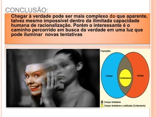 CONCLUSÃO:
 Chegar à verdade pode ser mais complexo do que aparente,
talvez mesmo impossível dentro da ilimitada capacidade
humana de racionalização. Porém o interessante é o
caminho percorrido em busca da verdade em uma luz que
pode iluminar novas tentativas
 