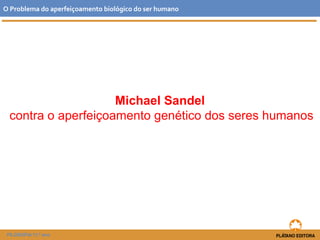 Michael Sandel
contra o aperfeiçoamento genético dos seres humanos
O Problema do aperfeiçoamento biológico do ser humano
FILOSOFIA 11.º ano
 