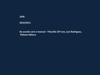 10ºB

2010/2011


De acordo com o manual – Filosofia 10º ano, Luís Rodrigues,
Plátano Editora
 