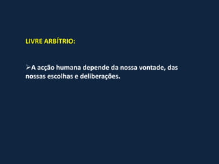 LIVRE ARBÍTRIO:


A acção humana depende da nossa vontade, das
nossas escolhas e deliberações.
 