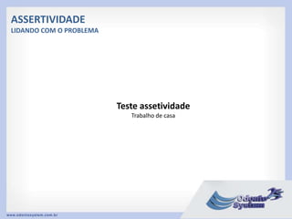ASSERTIVIDADE
LIDANDO COM O PROBLEMA
Teste assetividade
Trabalho de casa
 