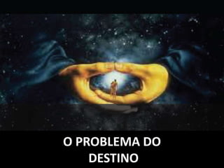 O PROBLEMA DO
DESTINO
 