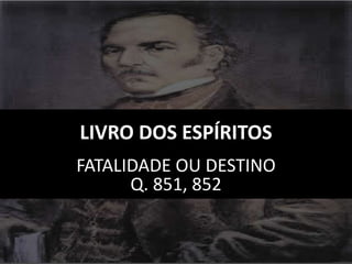 LIVRO DOS ESPÍRITOS
FATALIDADE OU DESTINO
Q. 851, 852
 