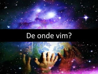 De onde vim?
 