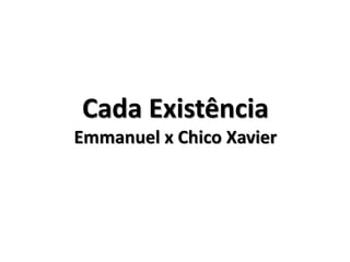 Cada Existência
Emmanuel x Chico Xavier
 
