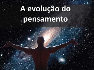 A evolução do
pensamento
 