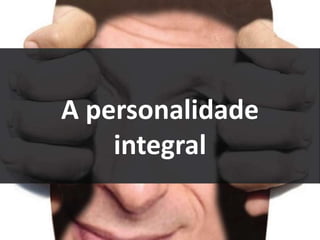 A personalidade
integral
 