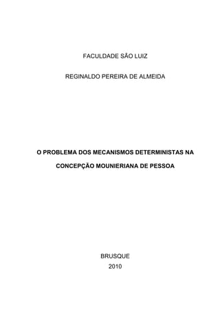 FACULDADE SÃO LUIZ
REGINALDO PEREIRA DE ALMEIDA
O PROBLEMA DOS MECANISMOS DETERMINISTAS NA
CONCEPÇÃO MOUNIERIANA DE PESSOA
BRUSQUE
2010
 