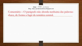 Redação – Prof. João Mendonça
Blog - http://profjcmendonca.blogspot.com
Comentário – O parágrafo não aborda nenhuma das palavras-
chave, de forma a fugir da temática central.
 