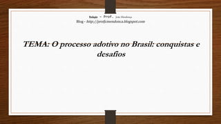 Redação – Prof. João Mendonça
Blog - http://profjcmendonca.blogspot.com
TEMA: O processo adotivo no Brasil: conquistas e
desafios
 