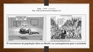 Redação – Prof. João Mendonça
Blog - http://profjcmendonca.blogspot.com
O crescimento da população idosa no Brasil e as consequências para a sociedade
 