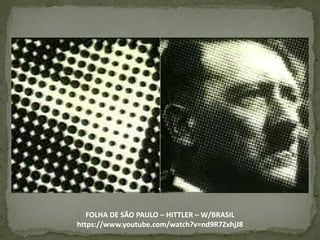 FOLHA DE SÃO PAULO – HITTLER – W/BRASIL
https://www.youtube.com/watch?v=nd9R7ZxhjJ8
 