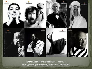 CAMPANHA THINK DIFFERENT – APPLE -
https://www.youtube.com/watch?v=kLvl0SdVpBk
 