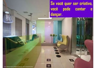 Se você quer ser criativo,
você pode cantar e
dançar.
Fonte: Adaptado Palestra Inteligência de Mercado. Prof. Dr. Eduardo Maróstica
 