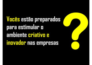 Vocês estão preparados
para estimular o
ambiente criativo e
inovador nas empresas
 