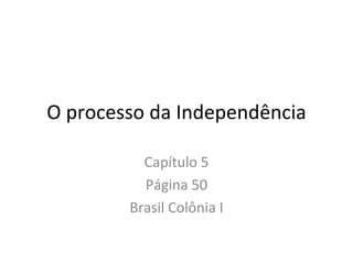 O processo da Independência

          Capítulo 5
          Página 50
        Brasil Colônia I
 