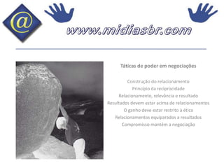 Táticas de poder em negociaçõesConstrução do relacionamentoPrincípio da reciprocidadeRelacionamento, relevância e resultadoResultados devem estar acima de relacionamentosO ganho deve estar restrito à ética Relacionamentos equiparados a resultadosCompromisso mantêm a negociação