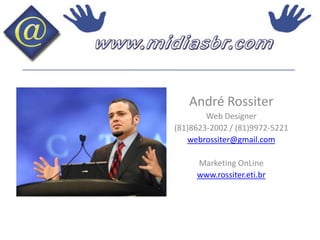 André RossiterWeb Designer(81)8623-2002 / (81)9972-5221webrossiter@gmail.comMarketing OnLinewww.rossiter.eti.br