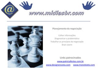 Planejamento da negociaçãoColher informaçõesDiagnosticar a problemáticaTrabalhar os princípios da negociaçãoBrainstormLinks patrocinadoswww.patriciafestas.com.brwww.designercosta.comwww.monotexto.com