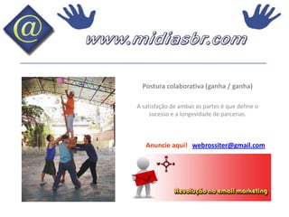 Postura colaborativa (ganha / ganha)A satisfação de ambas as partes é que define o sucesso e a longevidade de parcerias.Anuncie aqui!   webrossiter@gmail.com