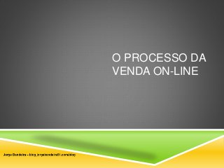 O PROCESSO DA 
VENDA ON-LINE 
 