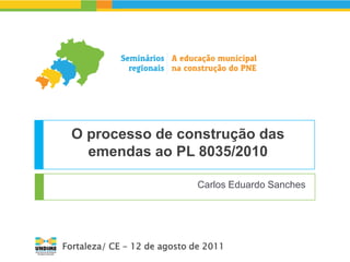 O processo de construção das
   emendas ao PL 8035/2010

                              Carlos Eduardo Sanches




Fortaleza/ CE - 12 de agosto de 2011
 