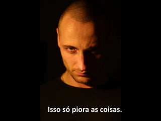 Isso só piora as coisas.