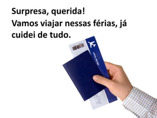 Surpresa, querida!Vamos viajar nessas férias, já cuidei de tudo.