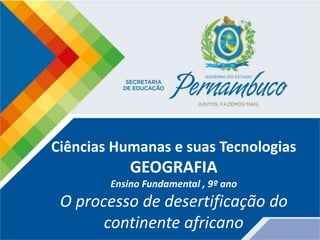 Ciências Humanas e suas Tecnologias
GEOGRAFIA
Ensino Fundamental , 9º ano
O processo de desertificação do
continente africano
 