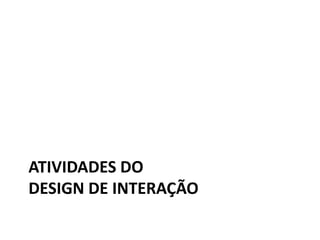O foco do Design de Interação são as relações humanas tecidas através dos artefatos interativos, que funcionam também como meios de comunicação interpessoal.Características chave do design de interaçãoNecessidade de focar no usuárioObjetivos específicos da experiência identificados, documentados e acordados no início do projeto.A iteração permite refinar a proposta com base em respostas de usuários e de clientes