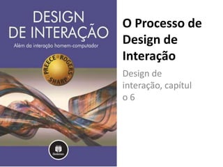 O Processo de Design de Interação Design de interação, capítulo 6 