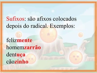 Sufixos: são afixos colocados
depois do radical. Exemplos:
felizmente
homemzarrão
dentuça
cãozinho
 