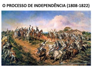 O PROCESSO DE INDEPENDÊNCIA (1808-1822) 
 