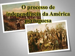 O processo de
independência da América
portuguesa
 