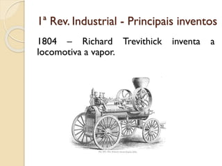 1ª Rev. Industrial - Principais inventos
1804 – Richard Trevithick
locomotiva a vapor.

inventa

a

 