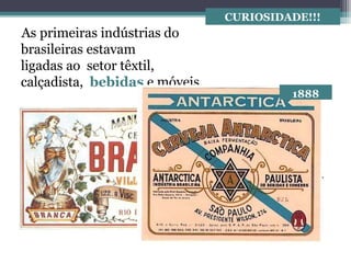 As primeiras indústrias do
brasileiras estavam
ligadas ao setor têxtil,
calçadista, bebidas e móveis.
CURIOSIDADE!!!
1860
1888
 