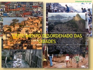 Urbanização do Brasil
CRESCIMENTO DESORDENADO DAS
CIDADES
 