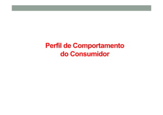 Perfil de Comportamento
do Consumidor
 