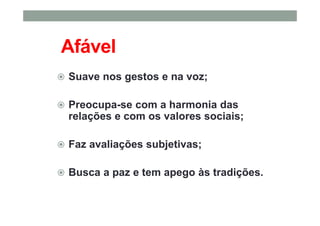 Afável
Suave nos gestos e na voz;
Preocupa-se com a harmonia das
relações e com os valores sociais;
Faz avaliações subjetivas;
Busca a paz e tem apego às tradições.
 