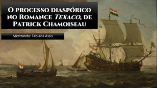 O processo diaspórico
no Romance Texaco, de
Patrick Chamoiseau
Mestranda: Fabiana Assis
 